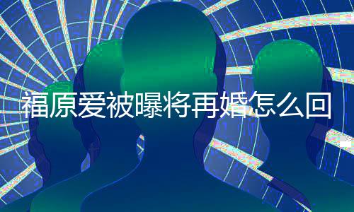 回事候离的婚曝将爱被再婚怎么江宏杰什么时原爱福原 福