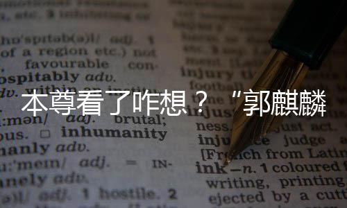 本尊被广抢先麟咋想注册郭麒告商看了商标